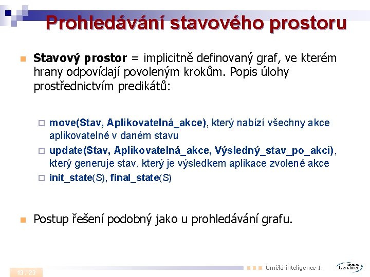 Prohledávání stavového prostoru n Stavový prostor = implicitně definovaný graf, ve kterém hrany odpovídají