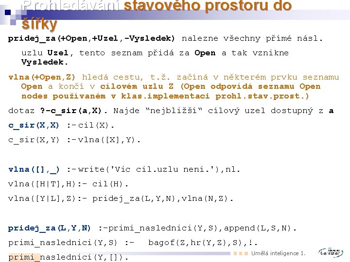 Prohledávání stavového prostoru do šířky pridej_za(+Open, +Uzel, -Vysledek) nalezne všechny přímé násl. uzlu Uzel,