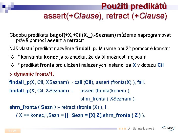 Použití predikátů assert(+Clause), retract (+Clause) Obdobu predikátu bagof(+X, +Cíl(X, _), -Seznam) můžeme naprogramovat právě
