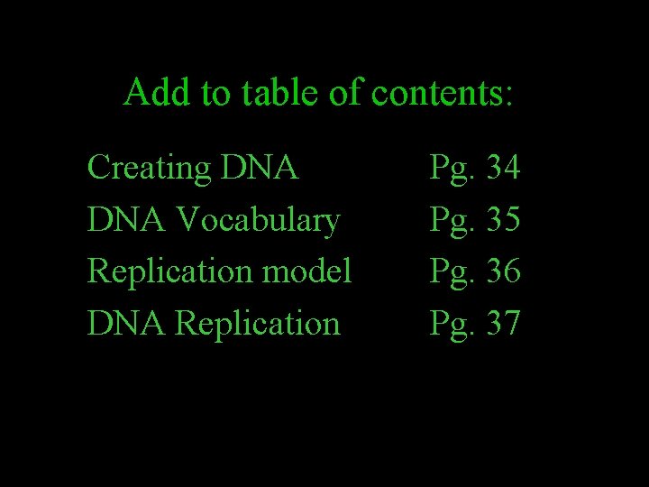 Add to table of contents: Creating DNA Vocabulary Replication model DNA Replication Pg. 34
