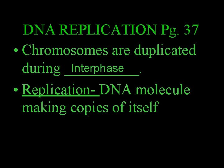 DNA REPLICATION Pg. 37 • Chromosomes are duplicated Interphase during _____. • Replication- DNA