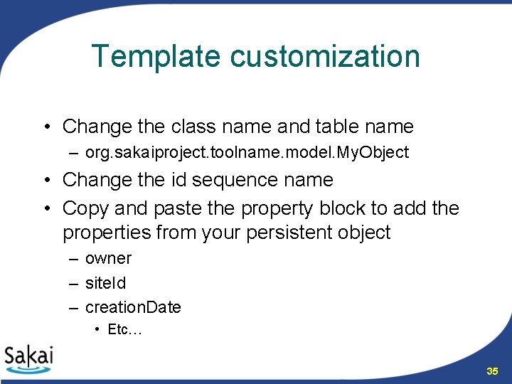 Template customization • Change the class name and table name – org. sakaiproject. toolname.