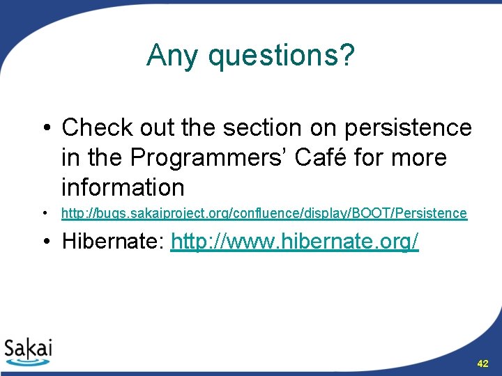 Any questions? • Check out the section on persistence in the Programmers’ Café for
