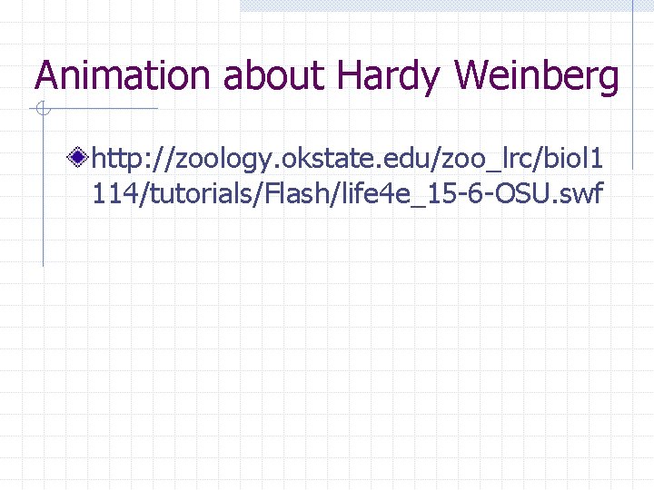 Animation about Hardy Weinberg http: //zoology. okstate. edu/zoo_lrc/biol 1 114/tutorials/Flash/life 4 e_15 -6 -OSU.