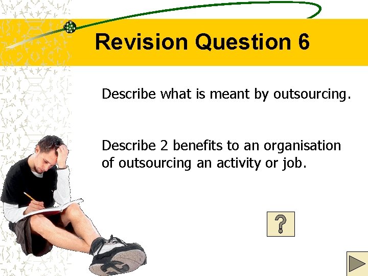 Revision Question 6 Describe what is meant by outsourcing. Describe 2 benefits to an