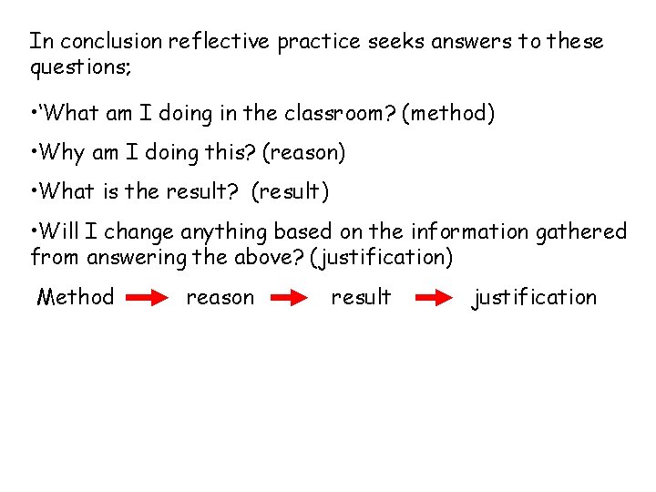 In conclusion reflective practice seeks answers to these questions; • ‘What am I doing
