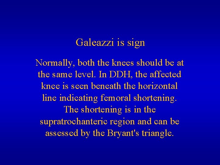 Galeazzi is sign Normally, both the knees should be at the same level. In