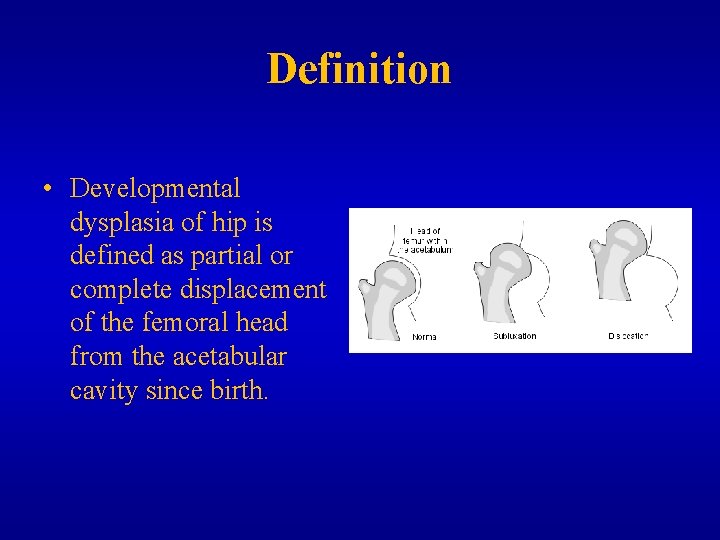 Definition • Developmental dysplasia of hip is defined as partial or complete displacement of