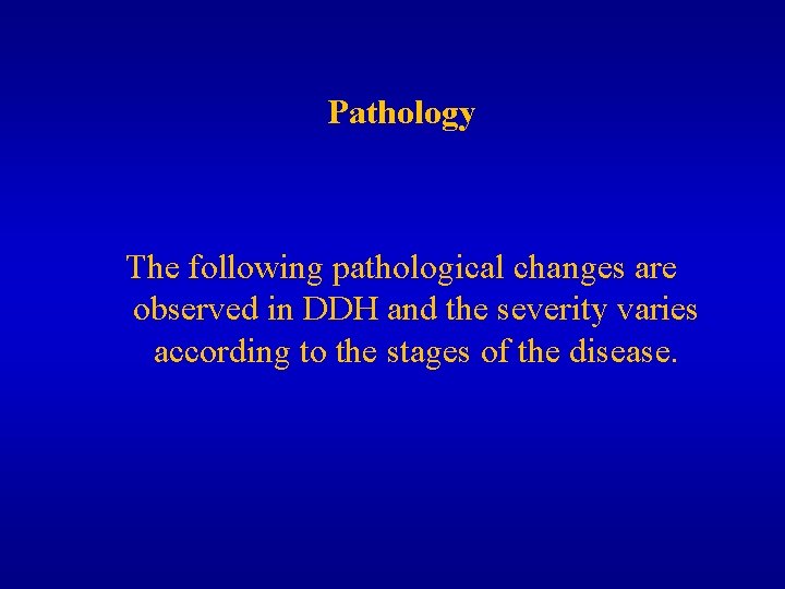 Pathology The following pathological changes are observed in DDH and the severity varies according