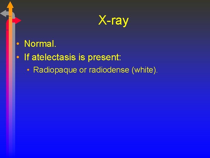 X-ray • Normal. • If atelectasis is present: • Radiopaque or radiodense (white). 