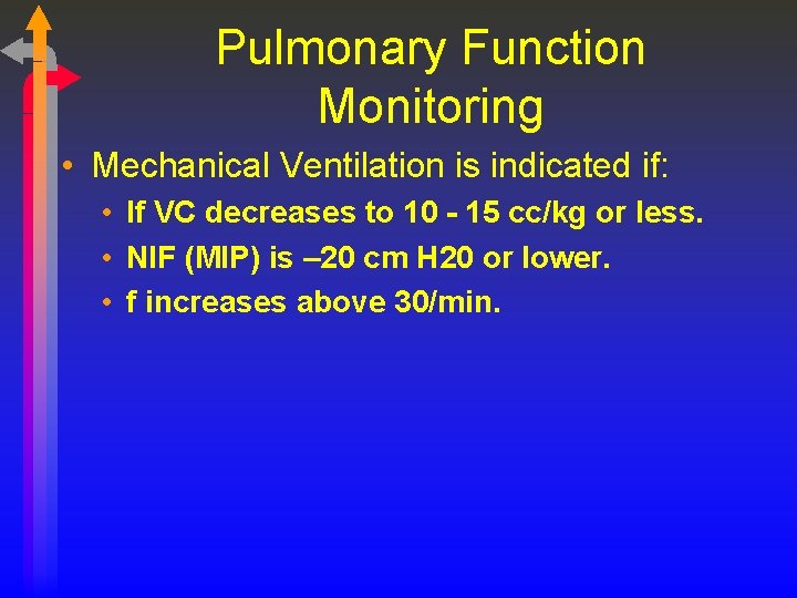 Pulmonary Function Monitoring • Mechanical Ventilation is indicated if: • If VC decreases to