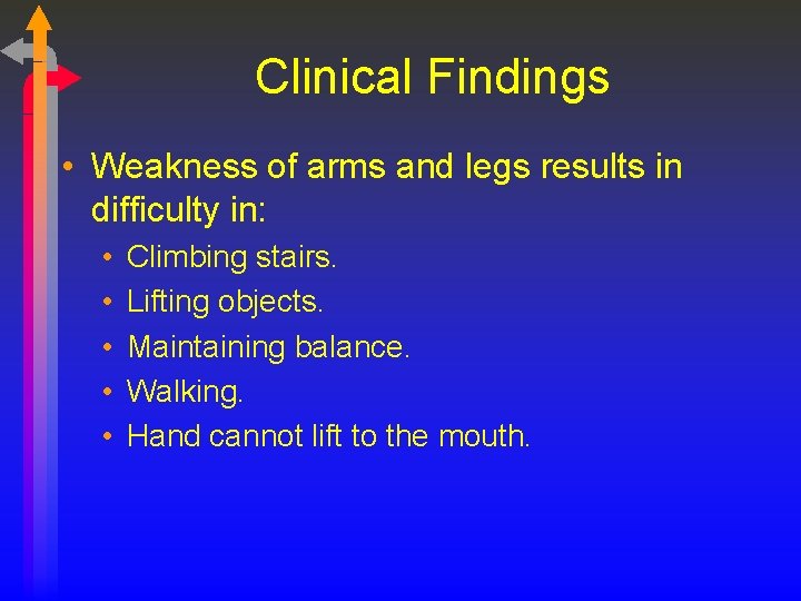 Clinical Findings • Weakness of arms and legs results in difficulty in: • •