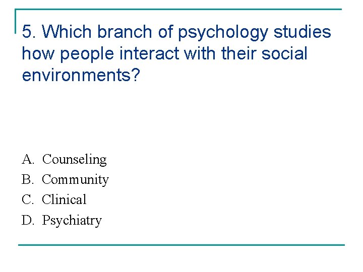 5. Which branch of psychology studies how people interact with their social environments? A.