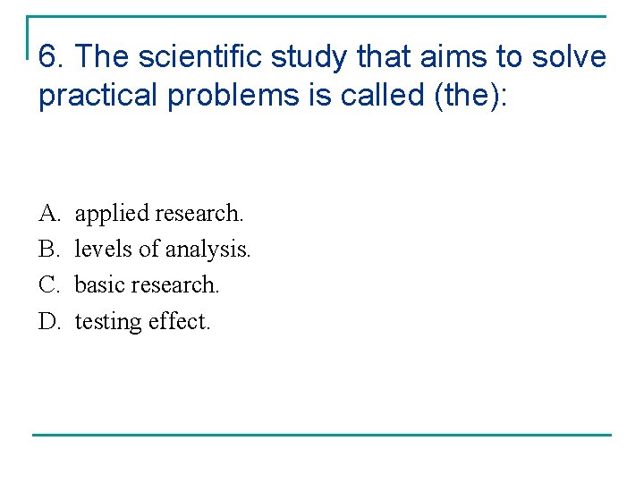 6. The scientific study that aims to solve practical problems is called (the): A.