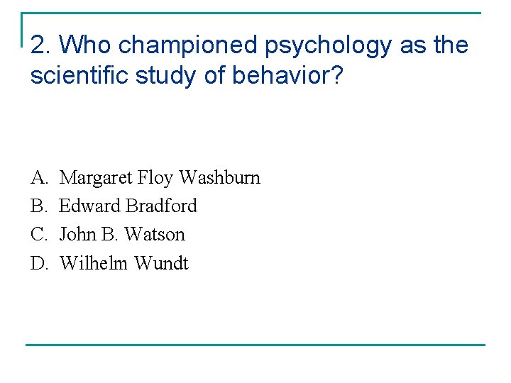 2. Who championed psychology as the scientific study of behavior? A. B. C. D.