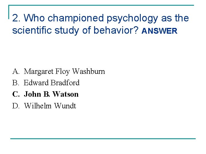 2. Who championed psychology as the scientific study of behavior? ANSWER A. B. C.