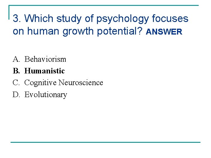 3. Which study of psychology focuses on human growth potential? ANSWER A. B. C.