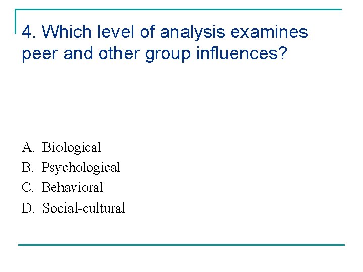 4. Which level of analysis examines peer and other group influences? A. B. C.