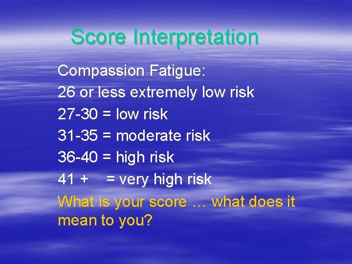 Score Interpretation Compassion Fatigue: 26 or less extremely low risk 27 -30 = low