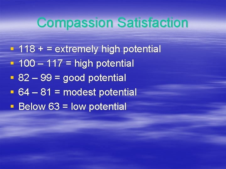 Compassion Satisfaction § § § 118 + = extremely high potential 100 – 117