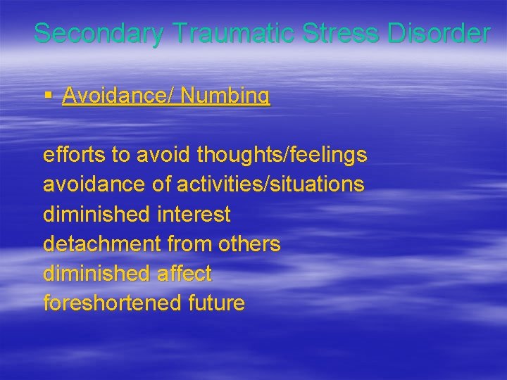 Secondary Traumatic Stress Disorder § Avoidance/ Numbing efforts to avoid thoughts/feelings avoidance of activities/situations