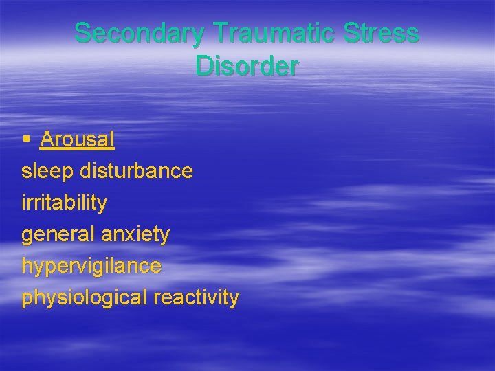 Secondary Traumatic Stress Disorder § Arousal sleep disturbance irritability general anxiety hypervigilance physiological reactivity