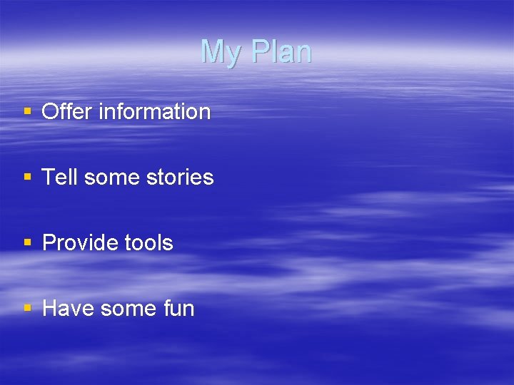 My Plan § Offer information § Tell some stories § Provide tools § Have