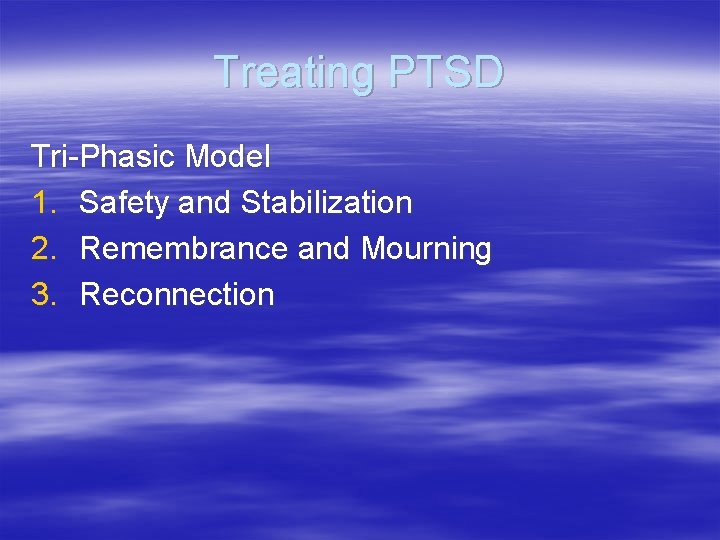 Treating PTSD Tri-Phasic Model 1. Safety and Stabilization 2. Remembrance and Mourning 3. Reconnection