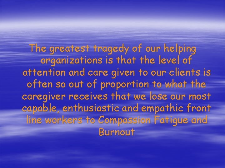 The greatest tragedy of our helping organizations is that the level of attention and