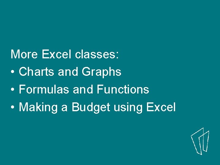 More Excel classes: • Charts and Graphs • Formulas and Functions • Making a More Excel classes: • Charts and Graphs • Formulas and Functions • Making a