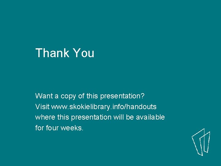 Thank You Want a copy of this presentation? Visit www. skokielibrary. info/handouts where this Thank You Want a copy of this presentation? Visit www. skokielibrary. info/handouts where this