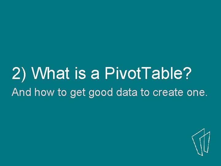2) What is a Pivot. Table? And how to get good data to create 2) What is a Pivot. Table? And how to get good data to create