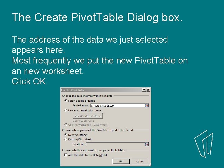 The Create Pivot. Table Dialog box. The address of the data we just selected The Create Pivot. Table Dialog box. The address of the data we just selected