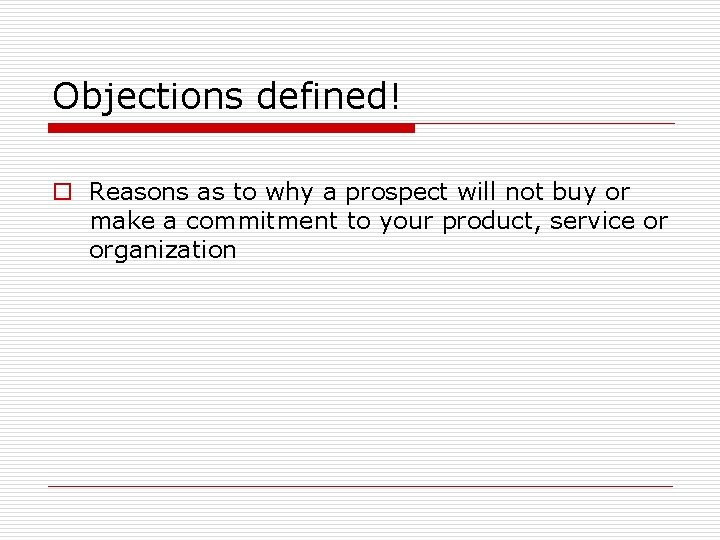 Objections defined! o Reasons as to why a prospect will not buy or make