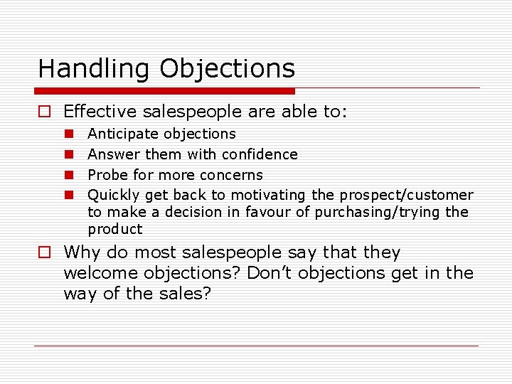 Handling Objections o Effective salespeople are able to: n n Anticipate objections Answer them