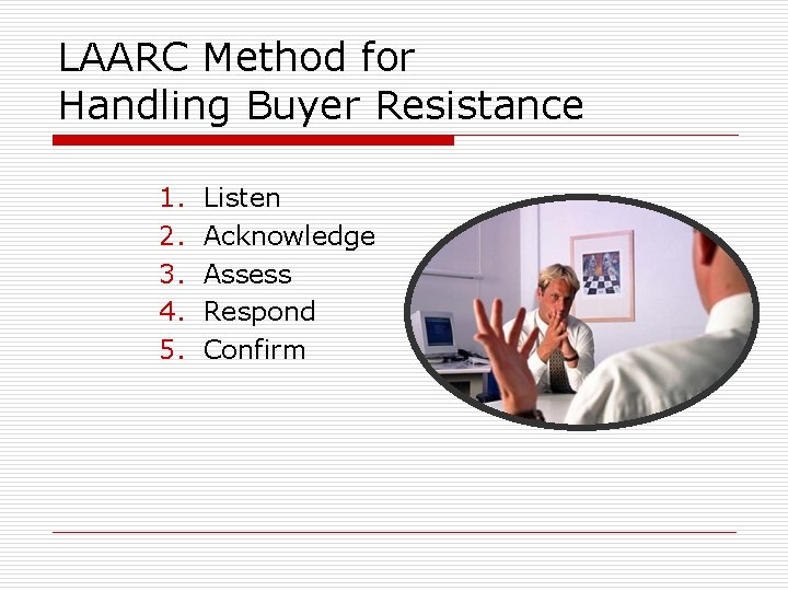 LAARC Method for Handling Buyer Resistance 1. 2. 3. 4. 5. Listen Acknowledge Assess