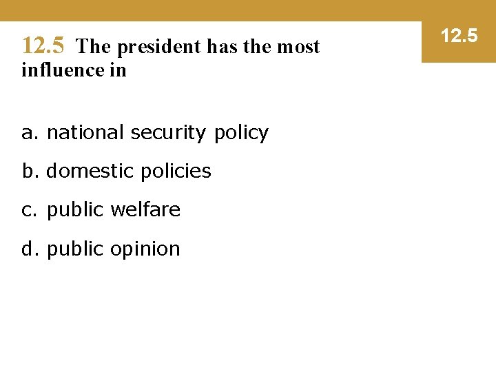 12. 5 The president has the most influence in a. national security policy b.