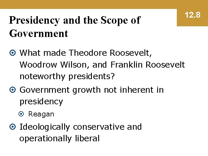 Presidency and the Scope of Government 12. 8 What made Theodore Roosevelt, Woodrow Wilson,