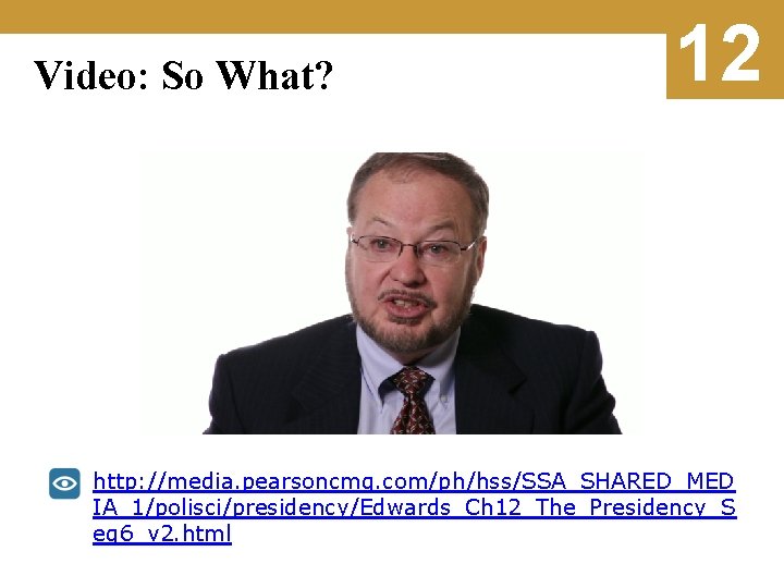 Video: So What? 12 http: //media. pearsoncmg. com/ph/hss/SSA_SHARED_MED IA_1/polisci/presidency/Edwards_Ch 12_The_Presidency_S eg 6_v 2. html