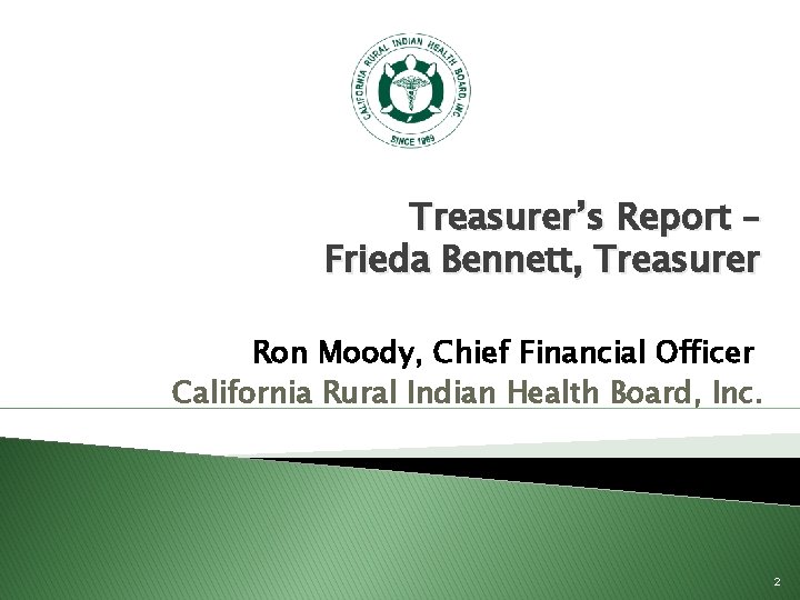 Treasurer’s Report – Frieda Bennett, Treasurer Ron Moody, Chief Financial Officer California Rural Indian