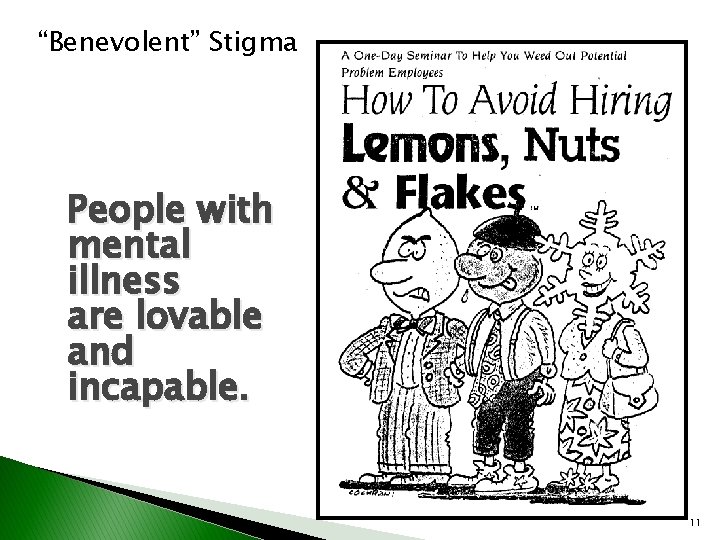 “Benevolent” Stigma People with mental illness are lovable and incapable. 11 