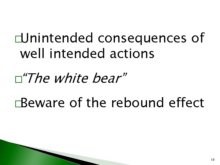 �Unintended consequences of well intended actions �“The white bear” �Beware of the rebound effect