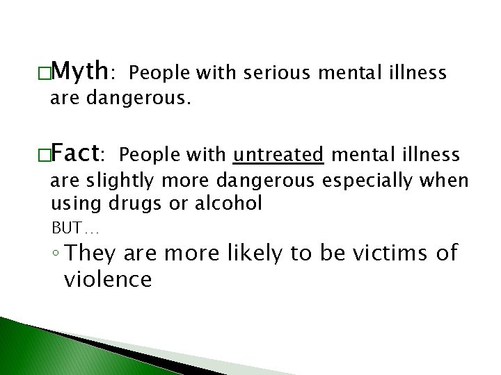 �Myth: People with serious mental illness are dangerous. �Fact: People with untreated mental illness