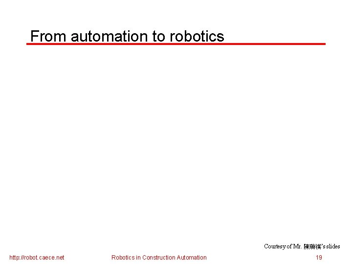 From automation to robotics Courtesy of Mr. 陳瑞祺’s slides http: //robot. caece. net Robotics