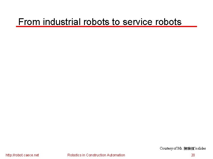 From industrial robots to service robots Courtesy of Mr. 陳瑞祺’s slides http: //robot. caece.