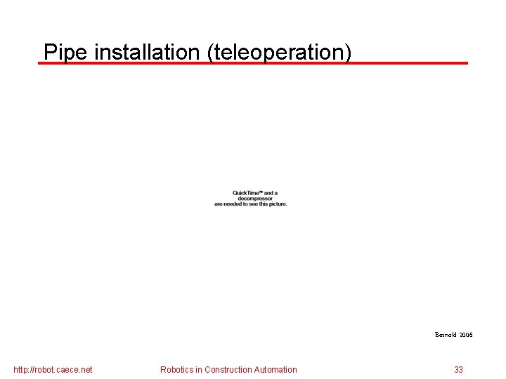 Pipe installation (teleoperation) Bernold 2006 http: //robot. caece. net Robotics in Construction Automation 33