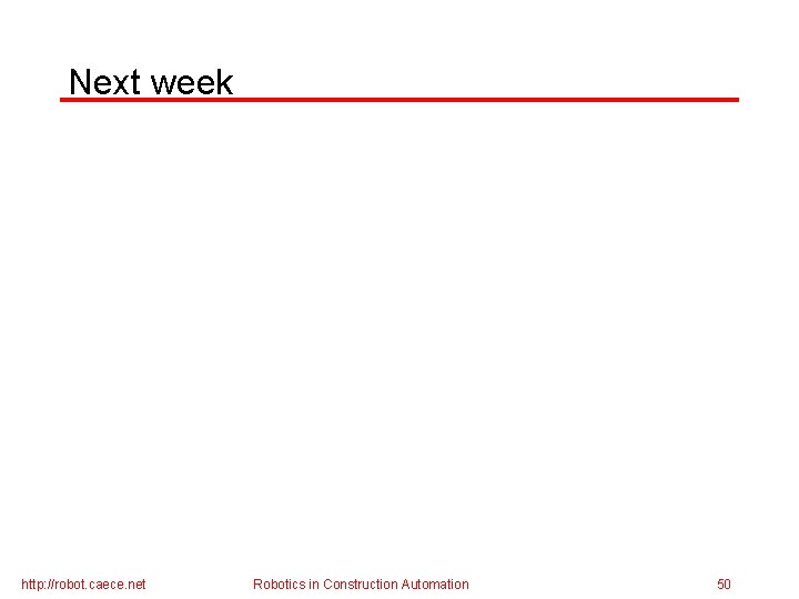 Next week http: //robot. caece. net Robotics in Construction Automation 50 
