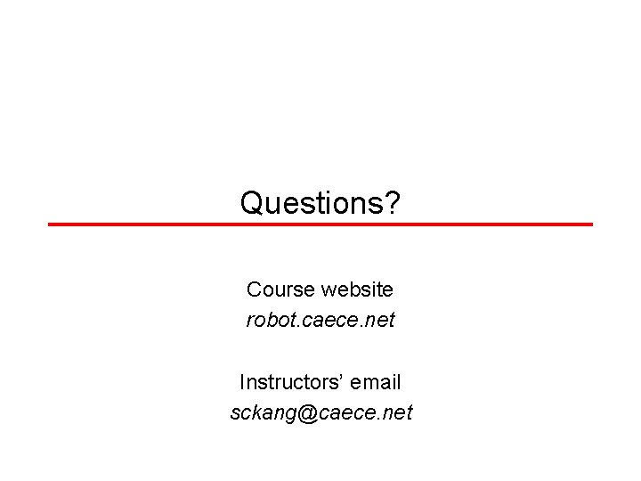 Questions? Course website robot. caece. net Instructors’ email sckang@caece. net 