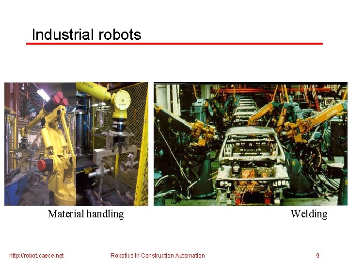 Industrial robots Material handling http: //robot. caece. net Robotics in Construction Automation Welding 9