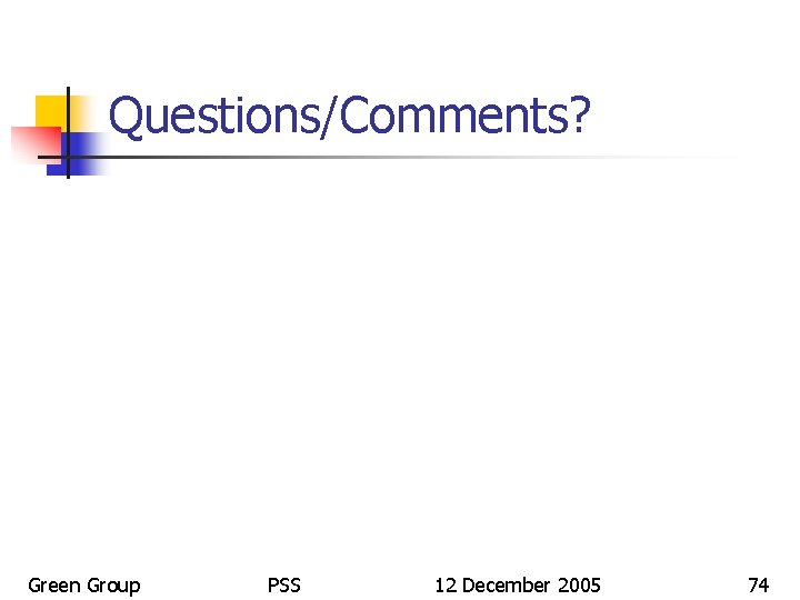 Questions/Comments? Green Group PSS 12 December 2005 74 